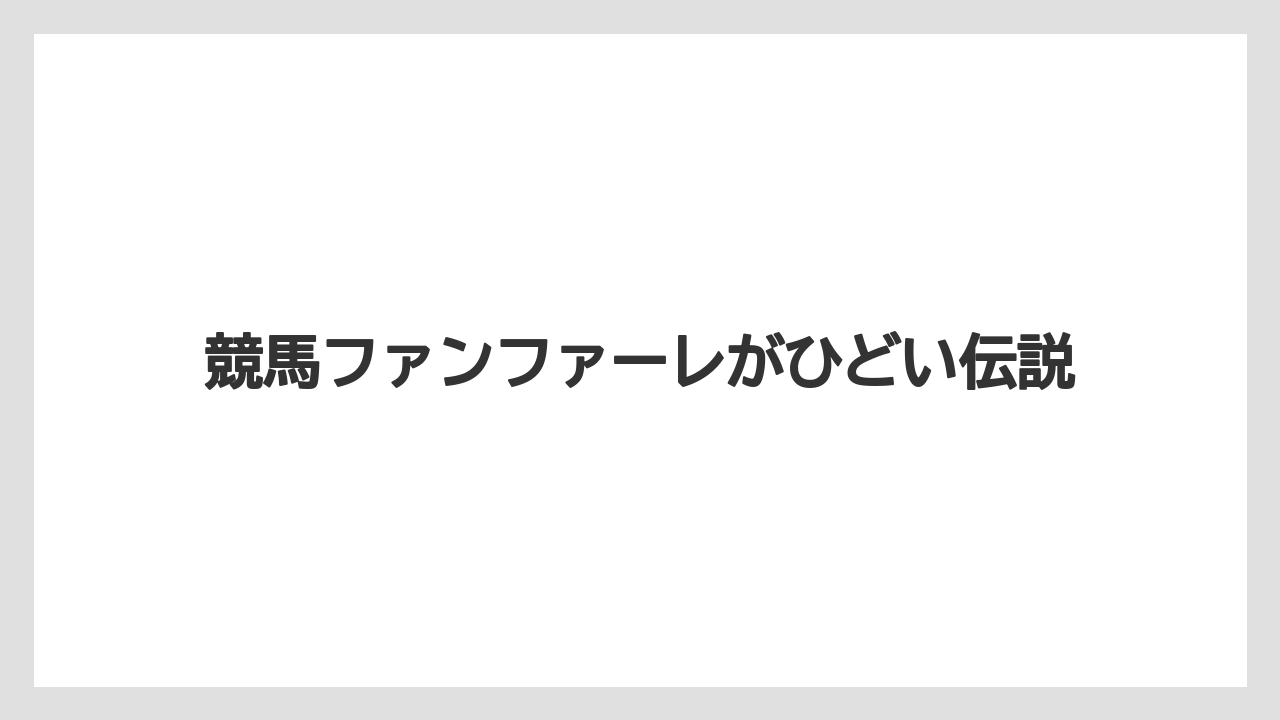 競馬ファンファーレがひどい伝説