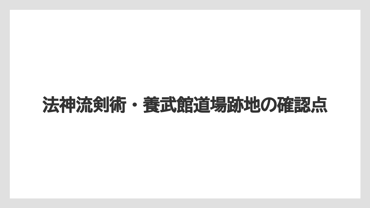 法神流剣術・養武館道場跡地の確認点
