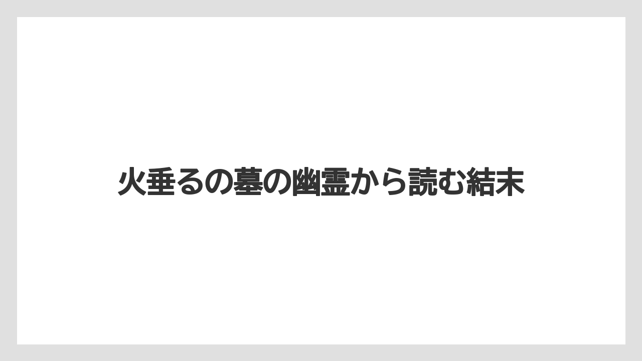 火垂るの墓の幽霊から読む結末