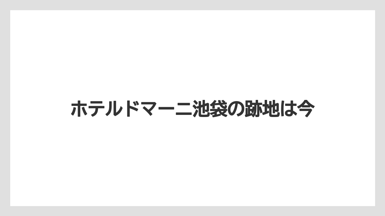 ホテルドマーニ池袋の跡地は今