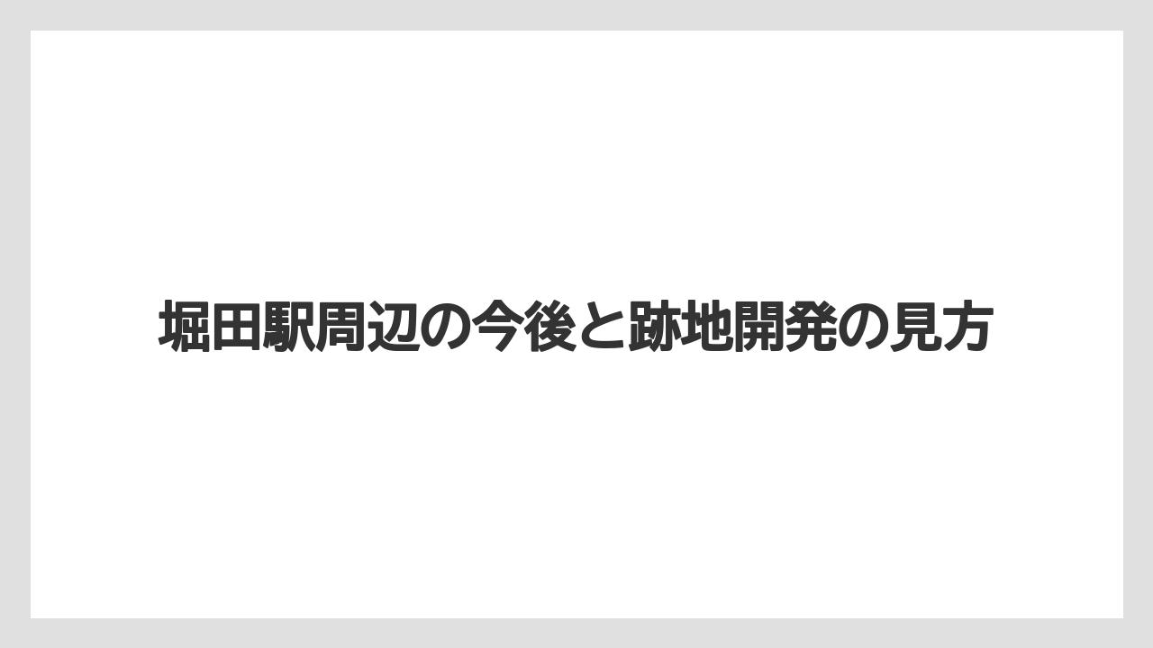 堀田駅周辺の今後と跡地開発の見方