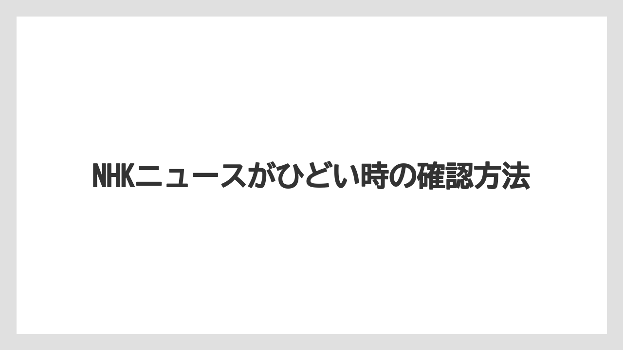 NHKニュースがひどい時の確認方法