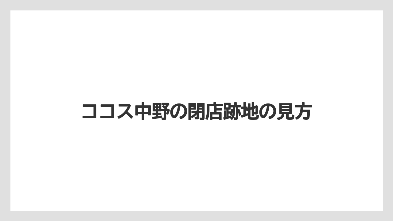 ココス中野の閉店跡地の見方