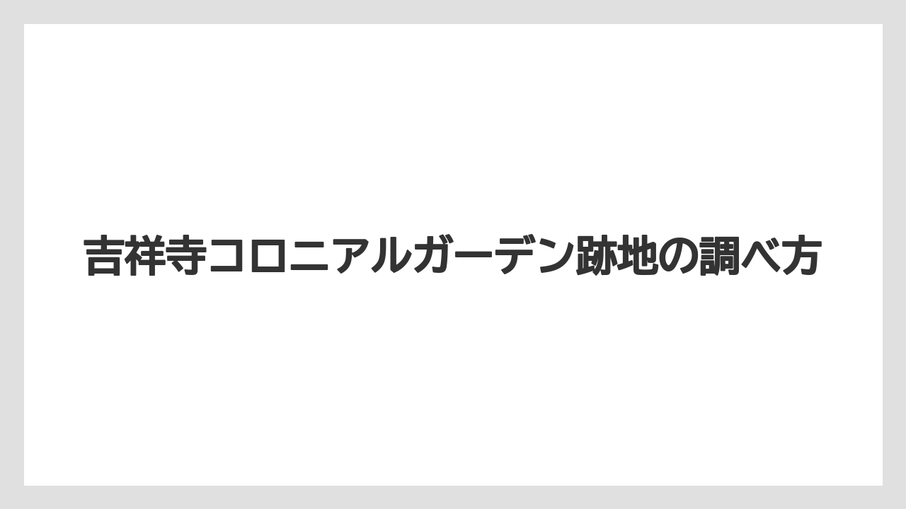 吉祥寺コロニアルガーデン跡地の調べ方
