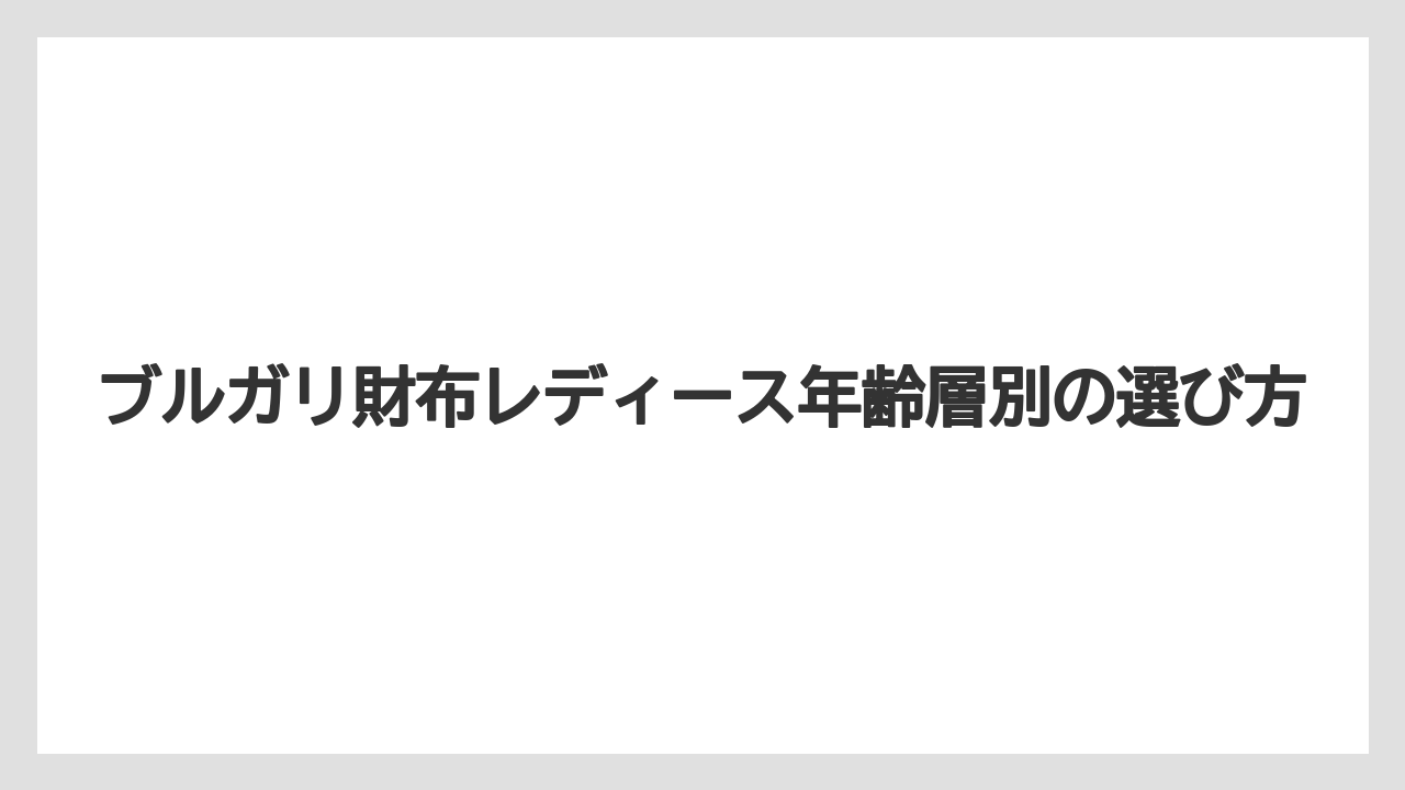 ブルガリ財布レディース年齢層別の選び方