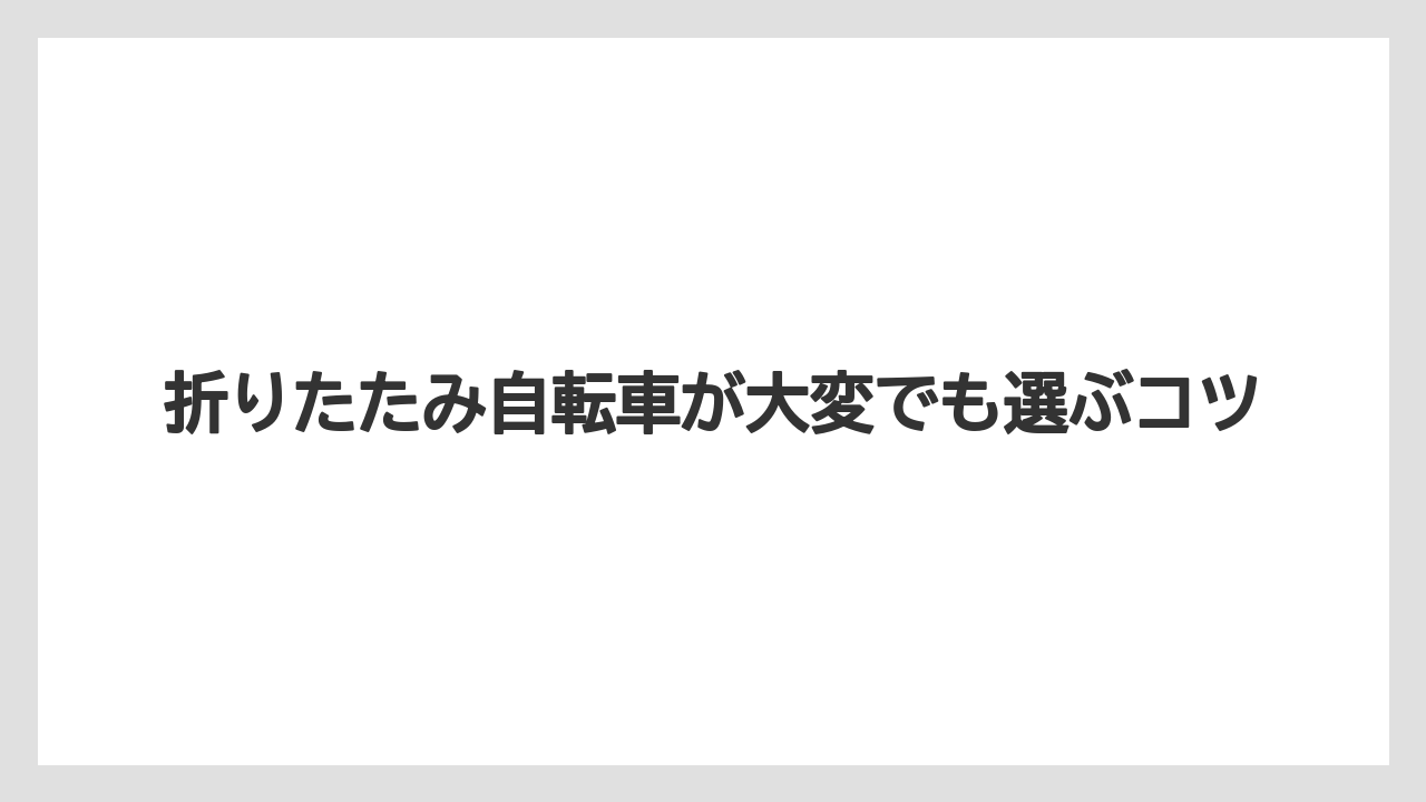 折りたたみ自転車が大変でも選ぶコツ