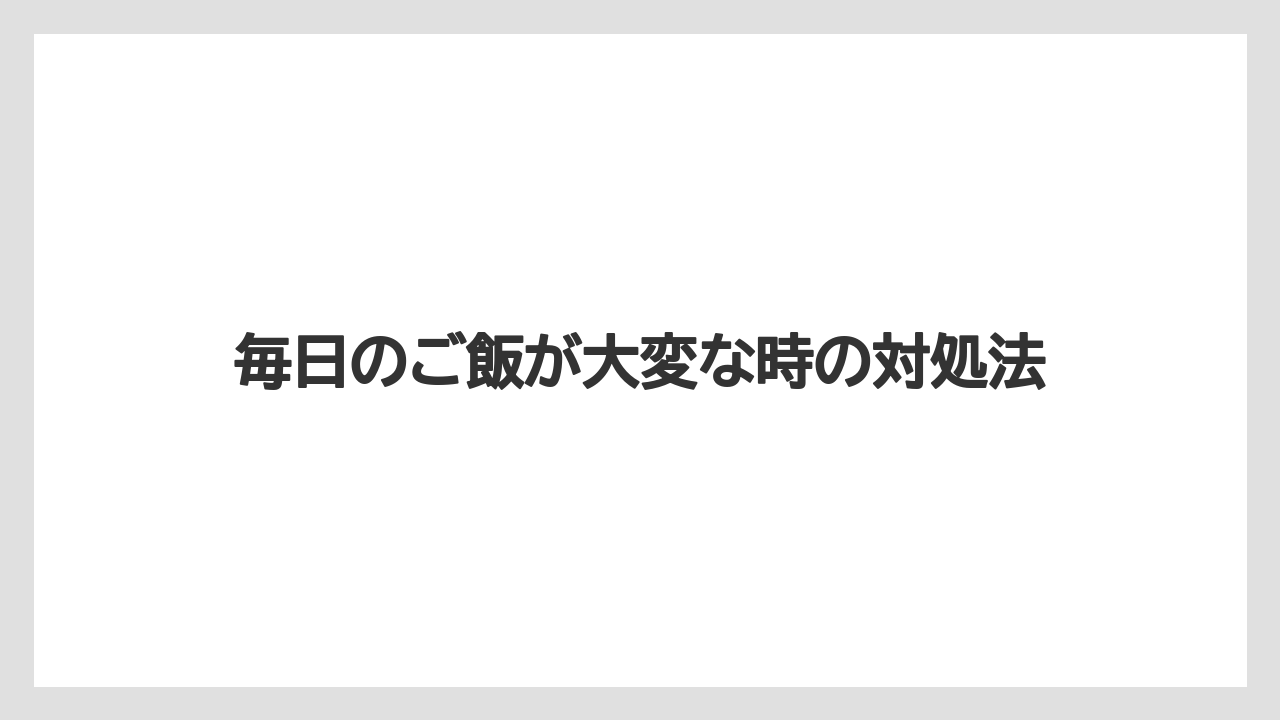 毎日のご飯が大変な時の対処法
