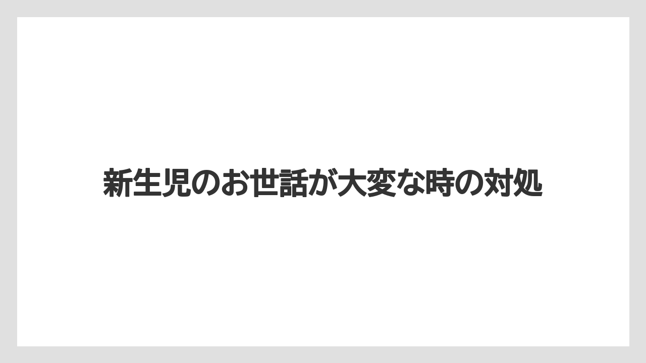 新生児のお世話が大変な時の対処