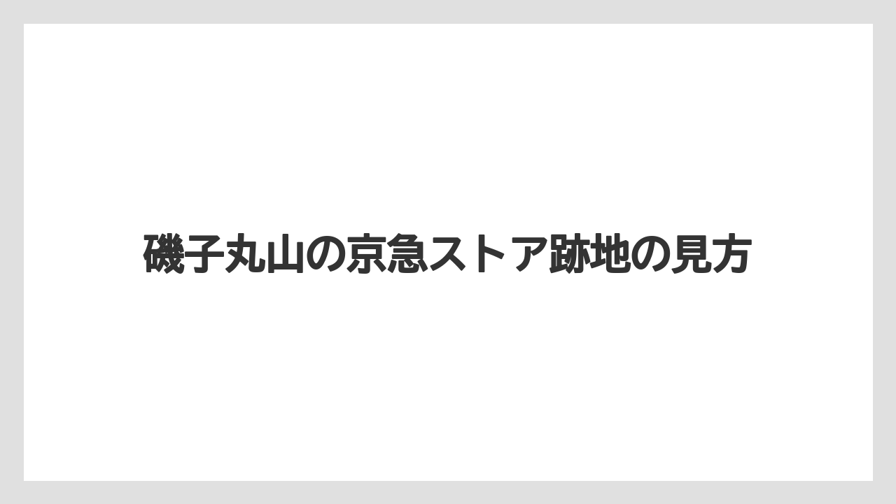 磯子丸山の京急ストア跡地の見方