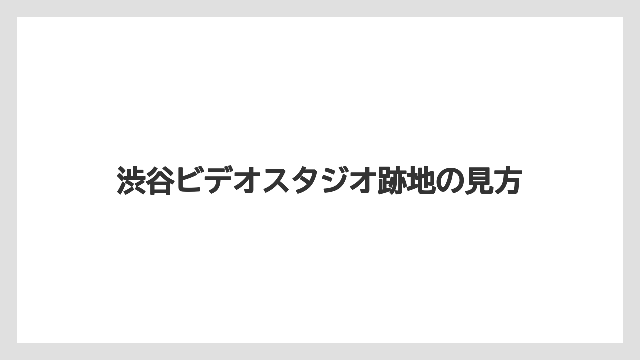 渋谷ビデオスタジオ跡地の見方
