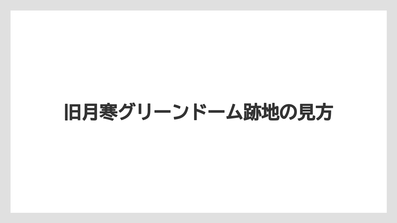旧月寒グリーンドーム跡地の見方