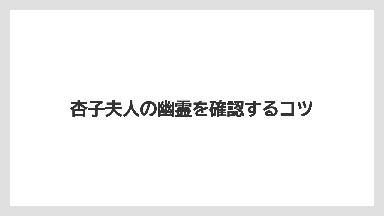 杏子夫人の幽霊を確認するコツ