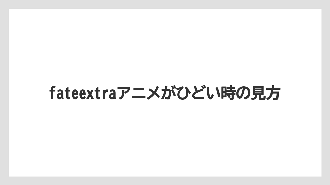 fateextraアニメがひどい時の見方