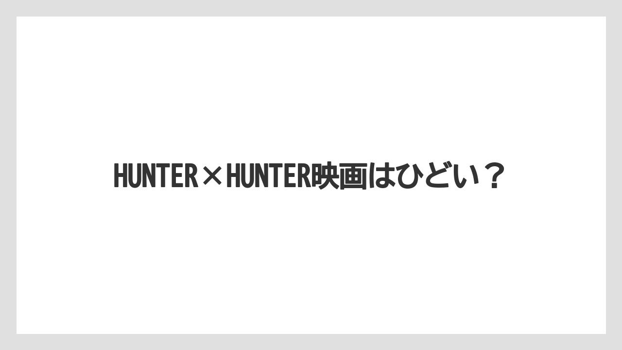 HUNTER×HUNTER映画はひどい？