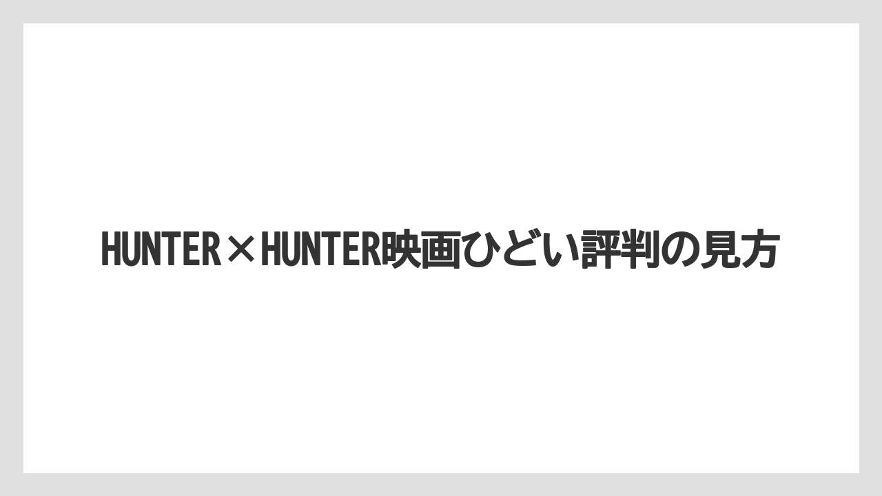 HUNTER×HUNTER映画ひどい評判の見方