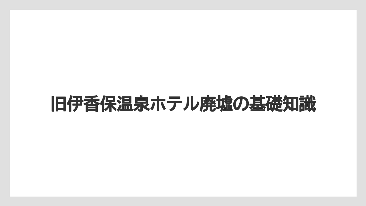 旧伊香保温泉ホテル廃墟の基礎知識