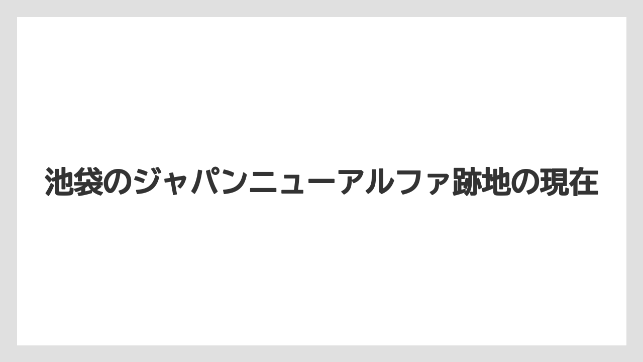 池袋のジャパンニューアルファ跡地の現在
