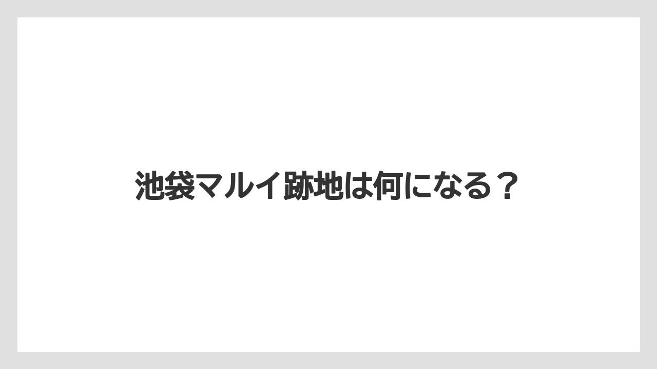 池袋マルイ跡地は何になる？