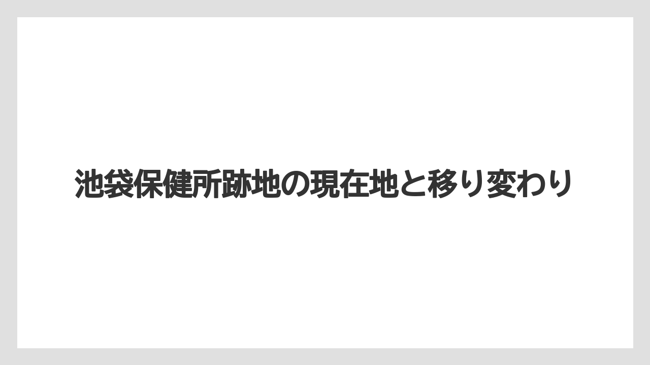 池袋保健所跡地の現在地と移り変わり
