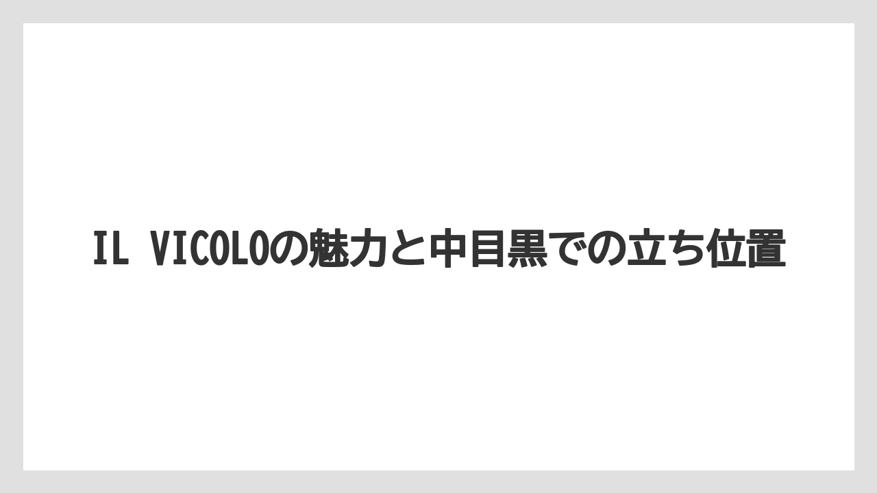 IL VICOLOの魅力と中目黒での立ち位置