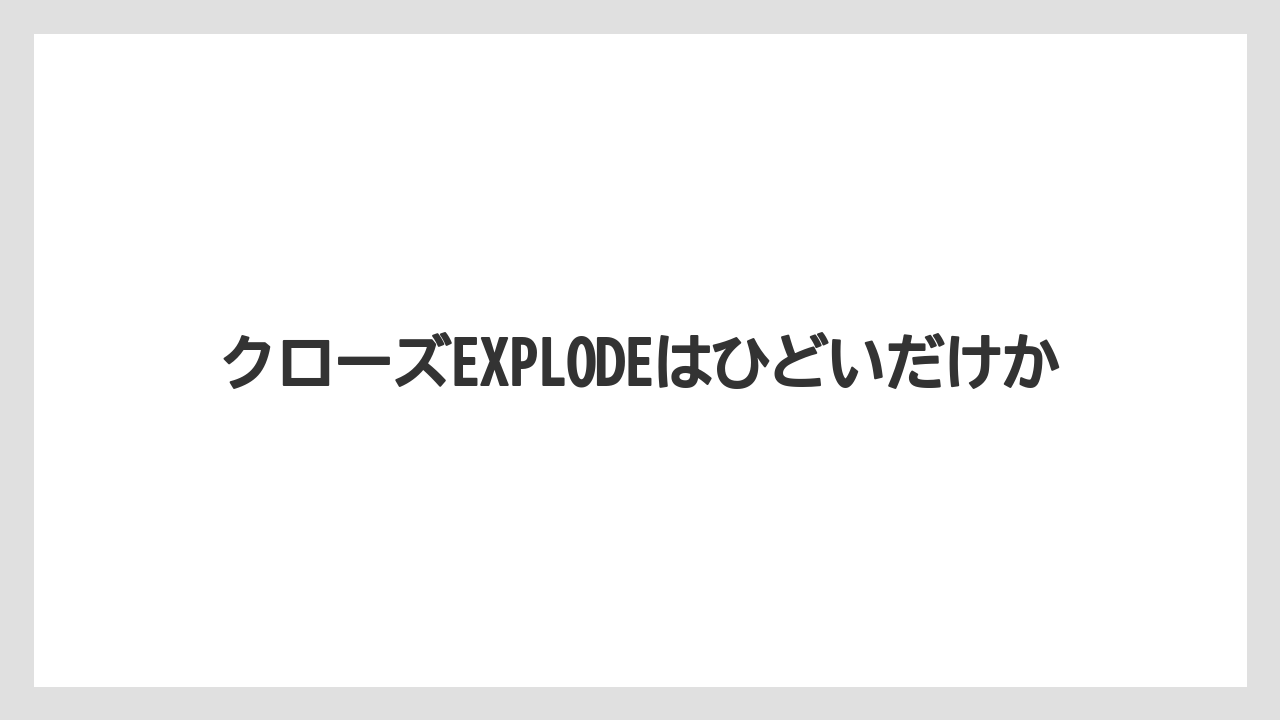 クローズEXPLODEはひどいだけか