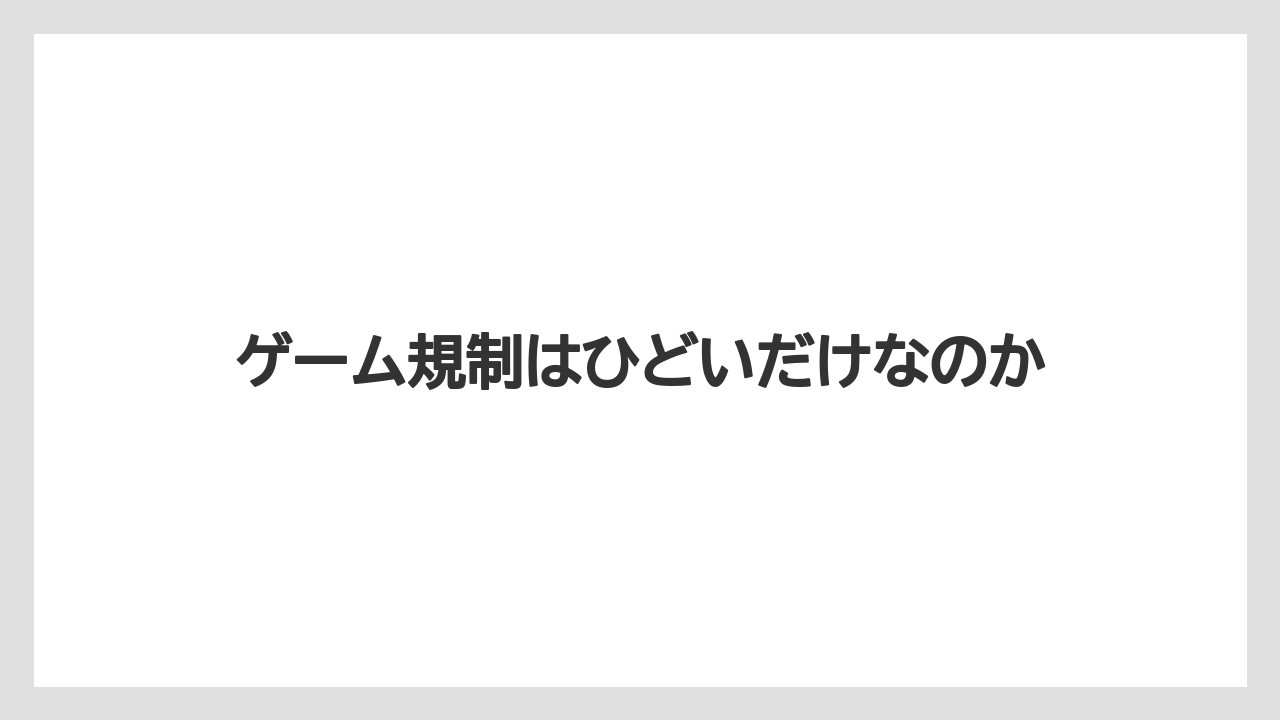 ゲーム規制はひどいだけなのか