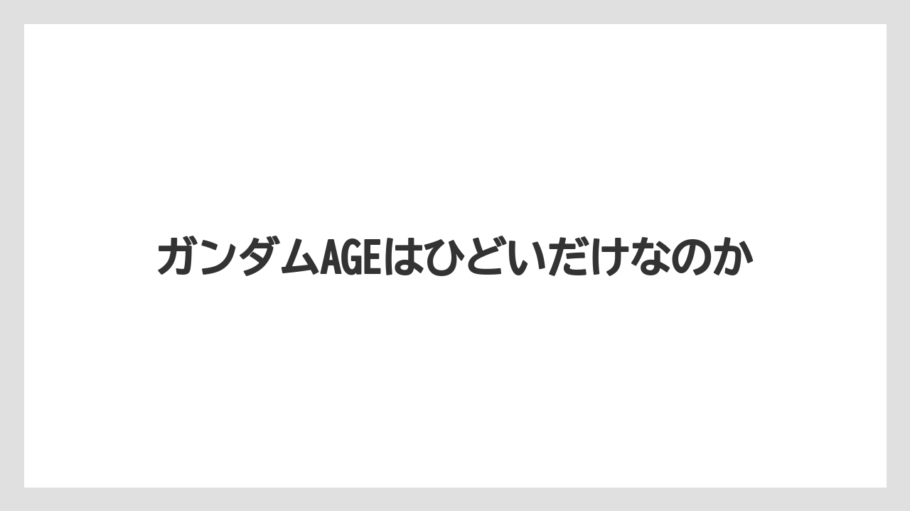 ガンダムAGEはひどいだけなのか
