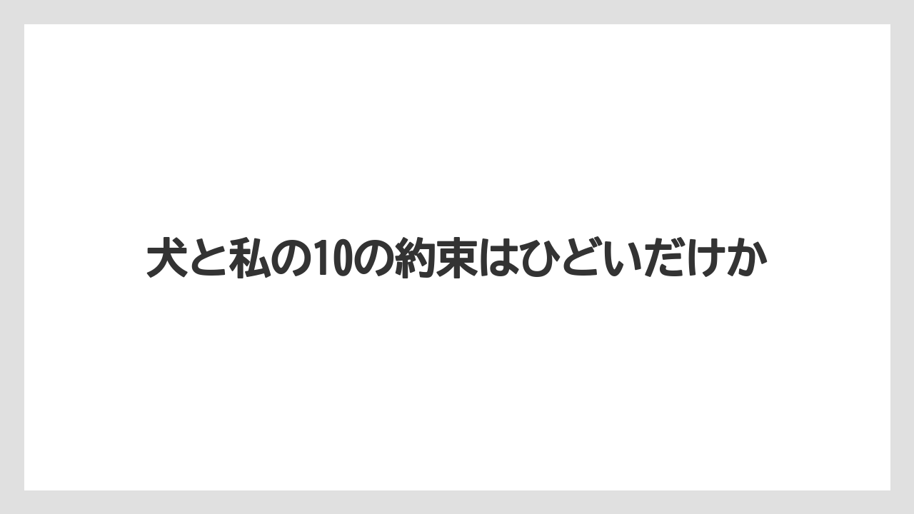 犬と私の10の約束はひどいだけか
