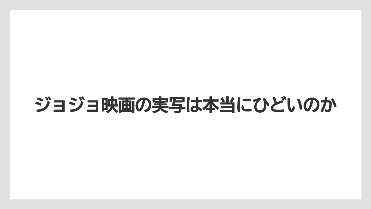 ジョジョ映画の実写は本当にひどいのか