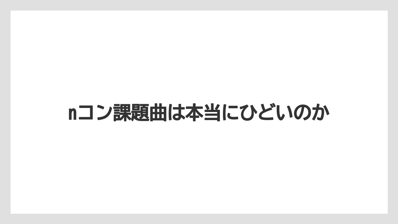 nコン課題曲は本当にひどいのか