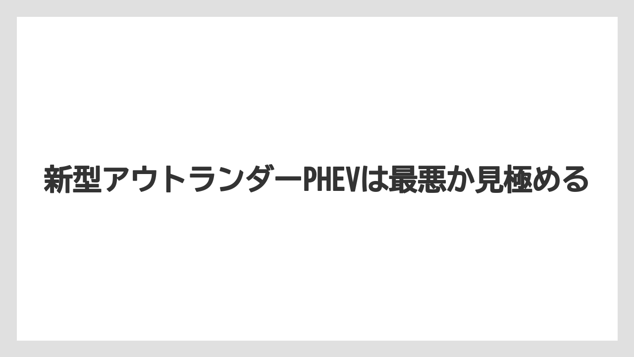 新型アウトランダーPHEVは最悪か見極める
