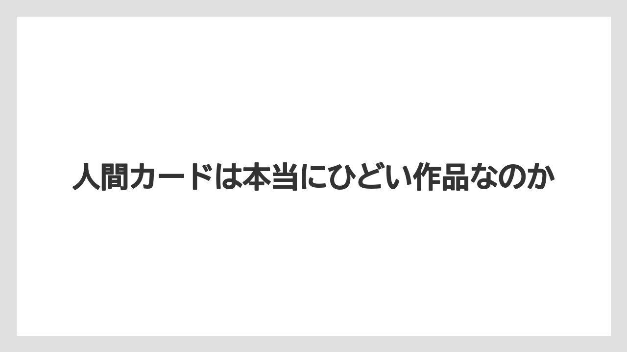 人間カードは本当にひどい作品なのか