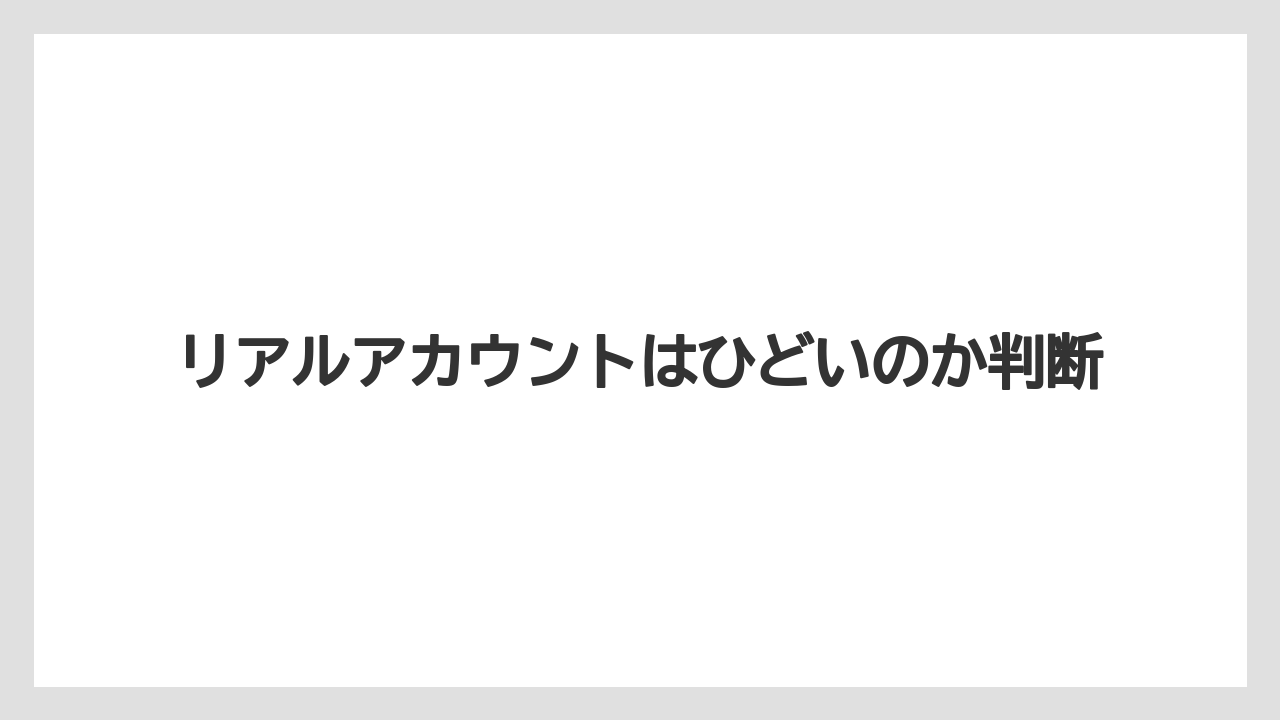 リアルアカウントはひどいのか判断