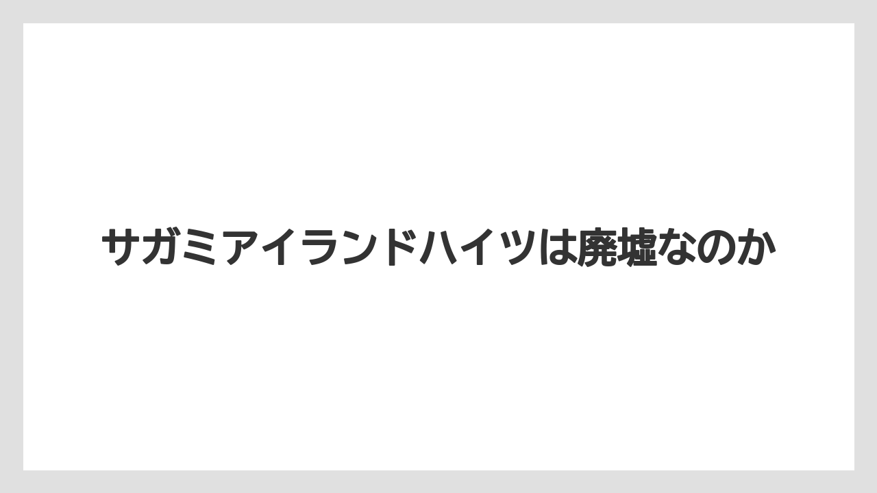 サガミアイランドハイツは廃墟なのか