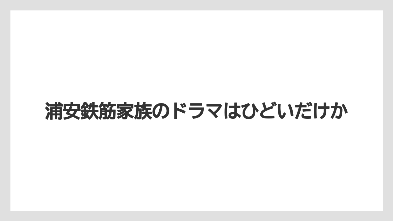 浦安鉄筋家族のドラマはひどいだけか