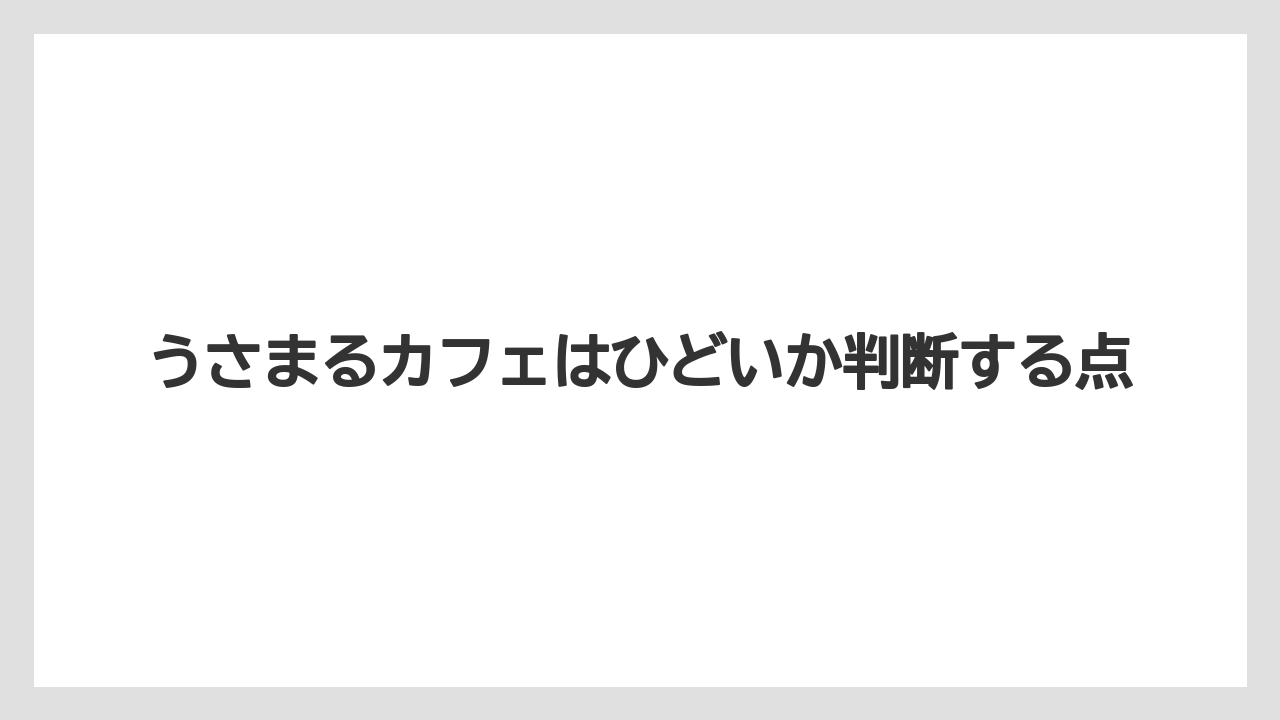うさまるカフェはひどいか判断する点