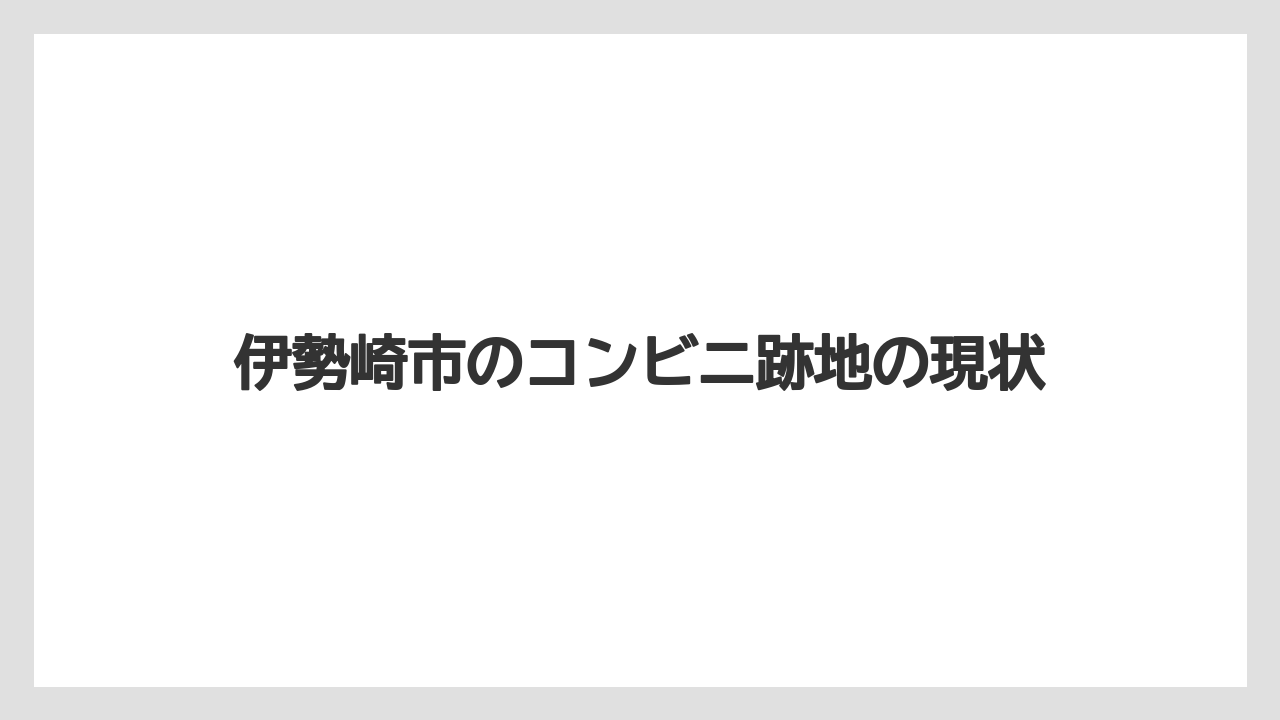 伊勢崎市のコンビニ跡地の現状