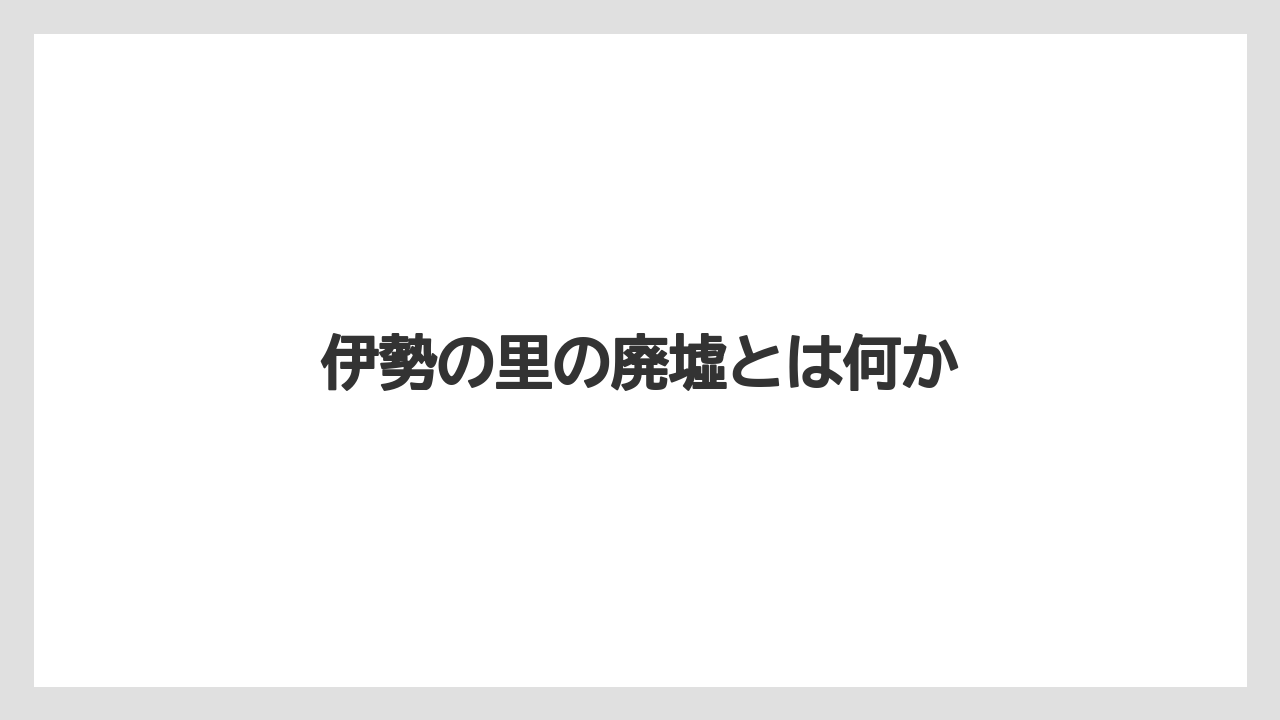 伊勢の里の廃墟とは何か