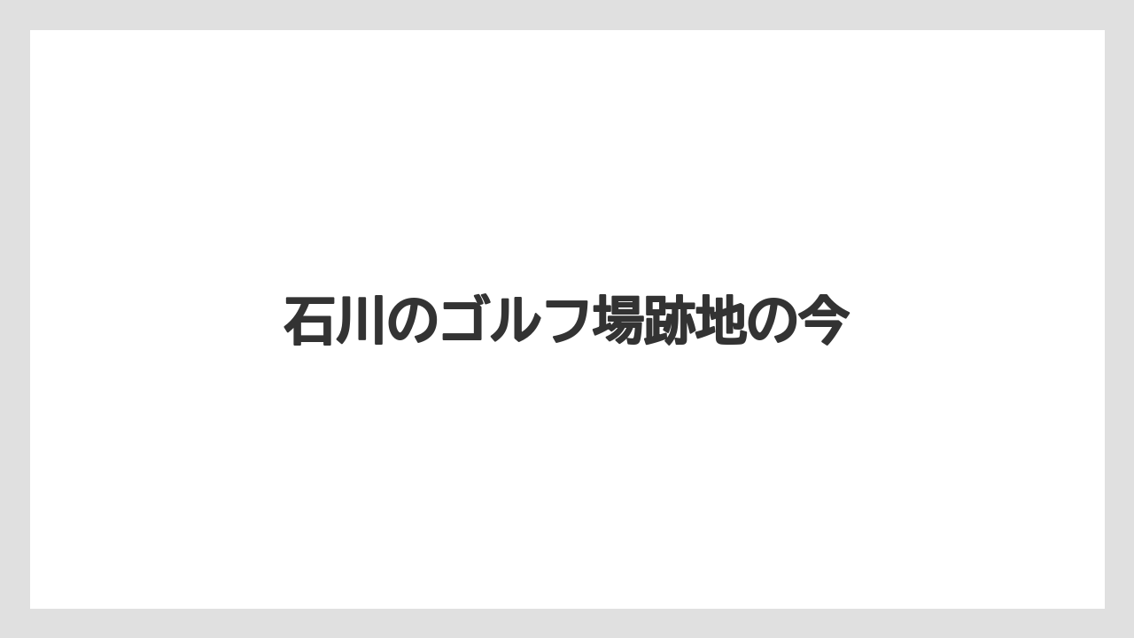 石川のゴルフ場跡地の今