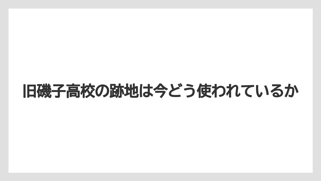 旧磯子高校の跡地は今どう使われているか