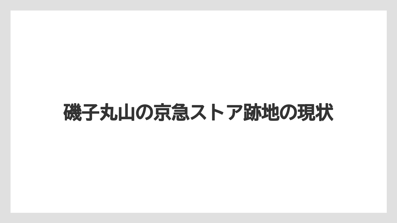 磯子丸山の京急ストア跡地の現状