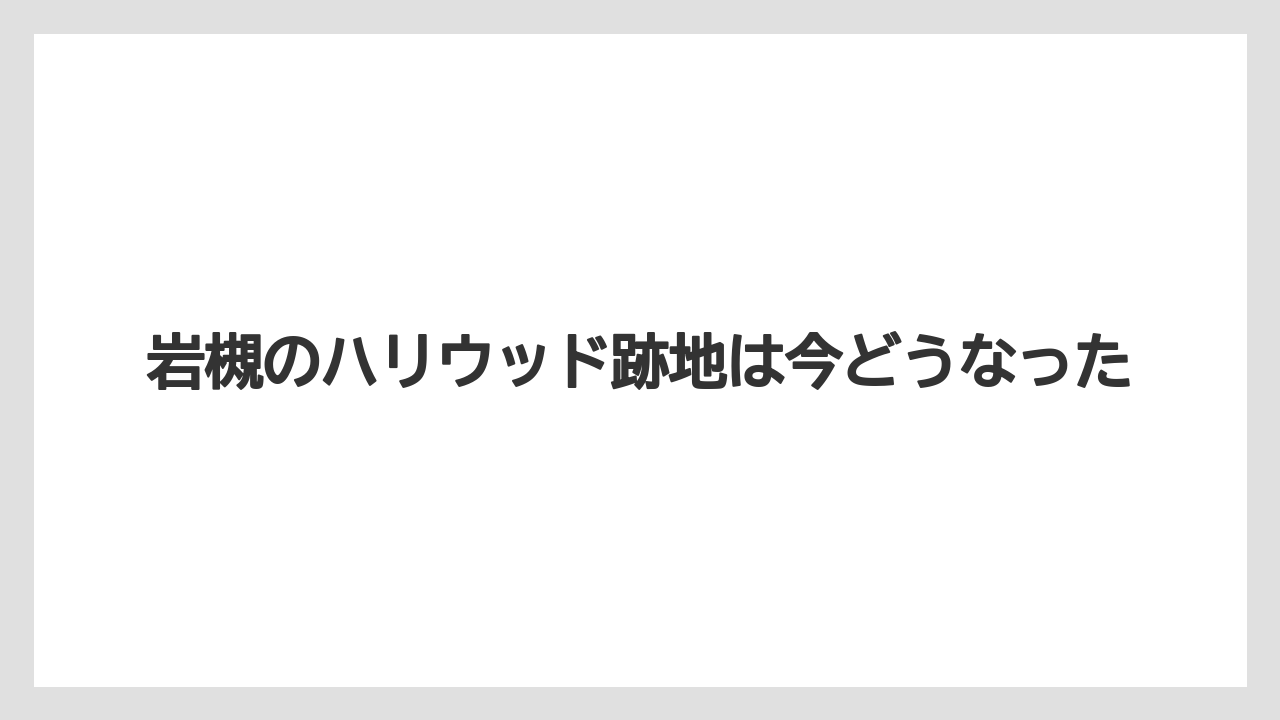 岩槻のハリウッド跡地は今どうなった