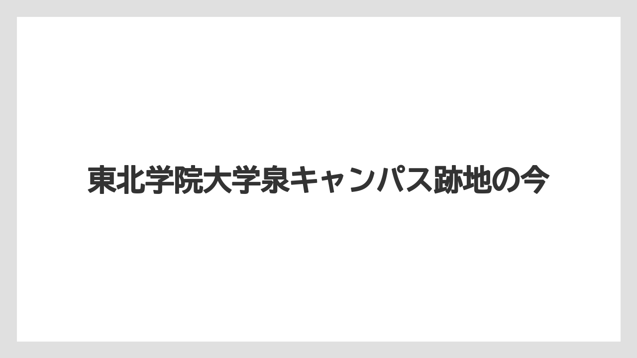 東北学院大学泉キャンパス跡地の今