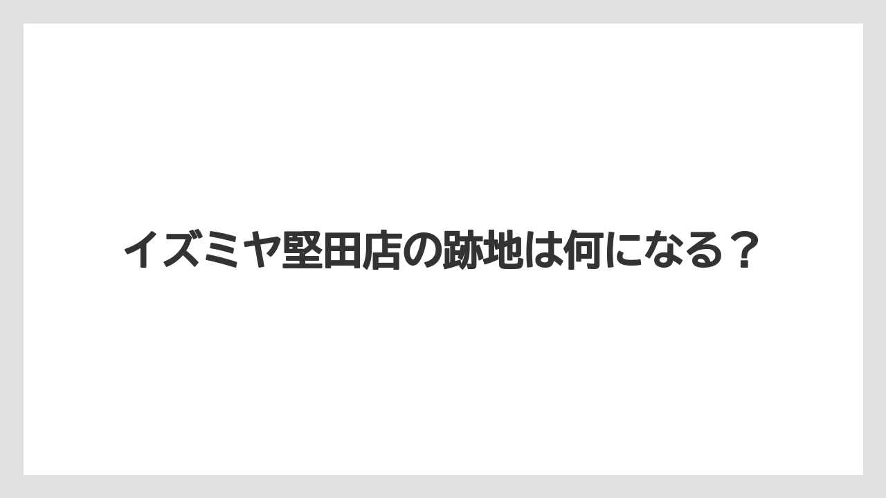 イズミヤ堅田店の跡地は何になる？