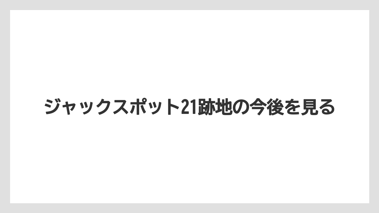 ジャックスポット21跡地の今後を見る
