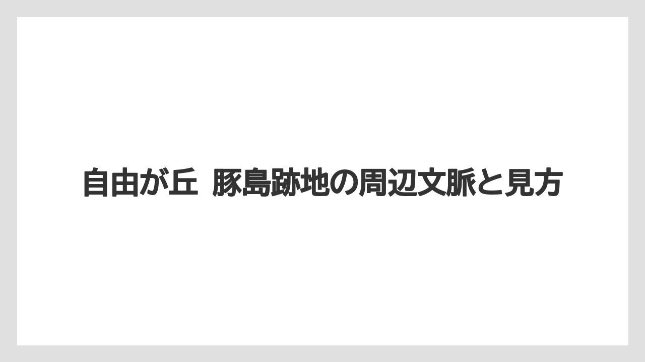 自由が丘 豚島跡地の周辺文脈と見方