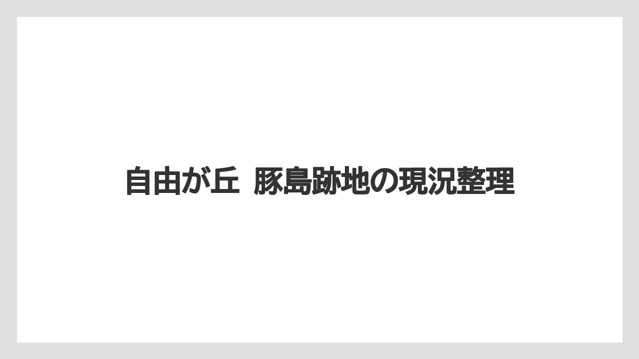 自由が丘 豚島跡地の現況整理