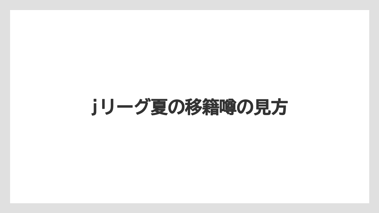 jリーグ夏の移籍噂の見方