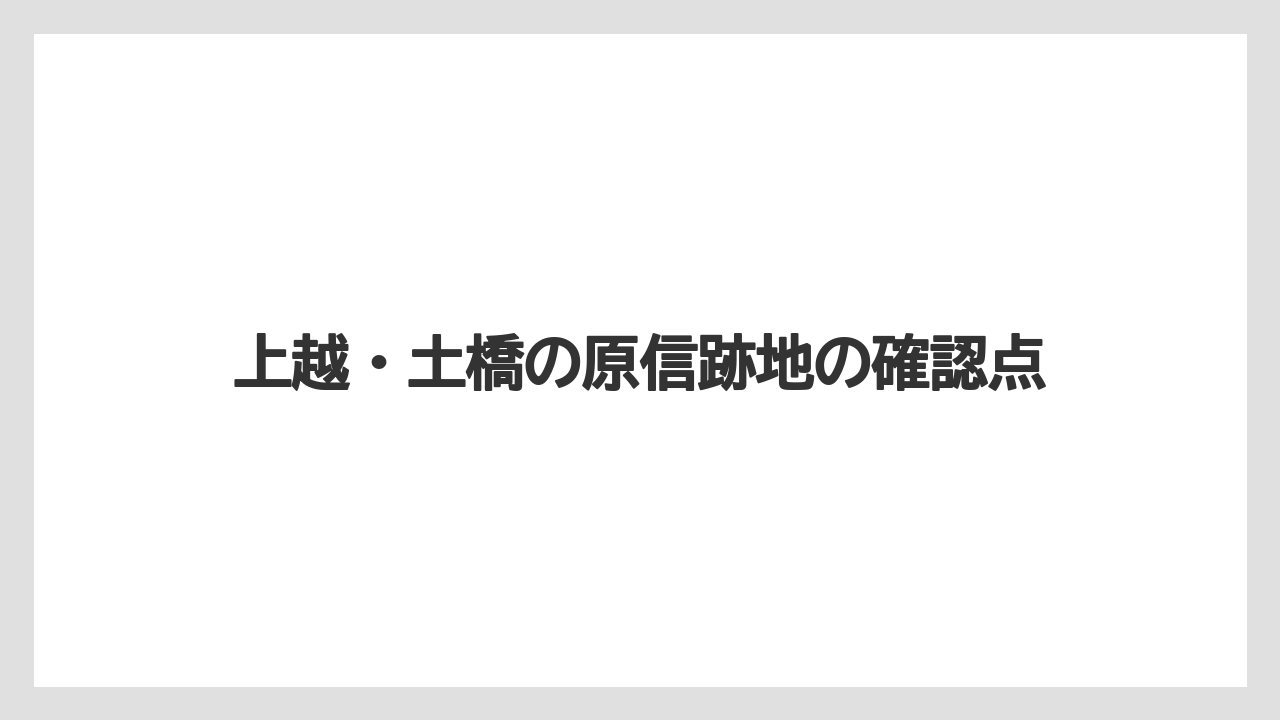 上越・土橋の原信跡地の確認点