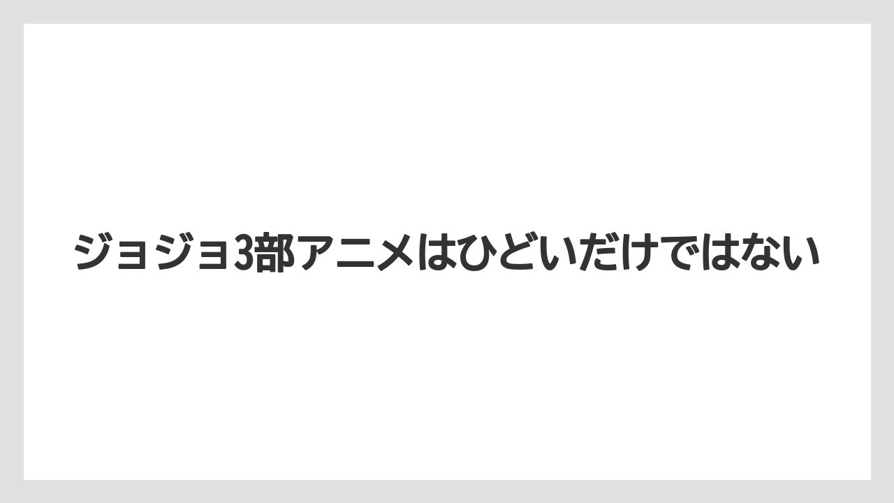 ジョジョ3部アニメはひどいだけではない